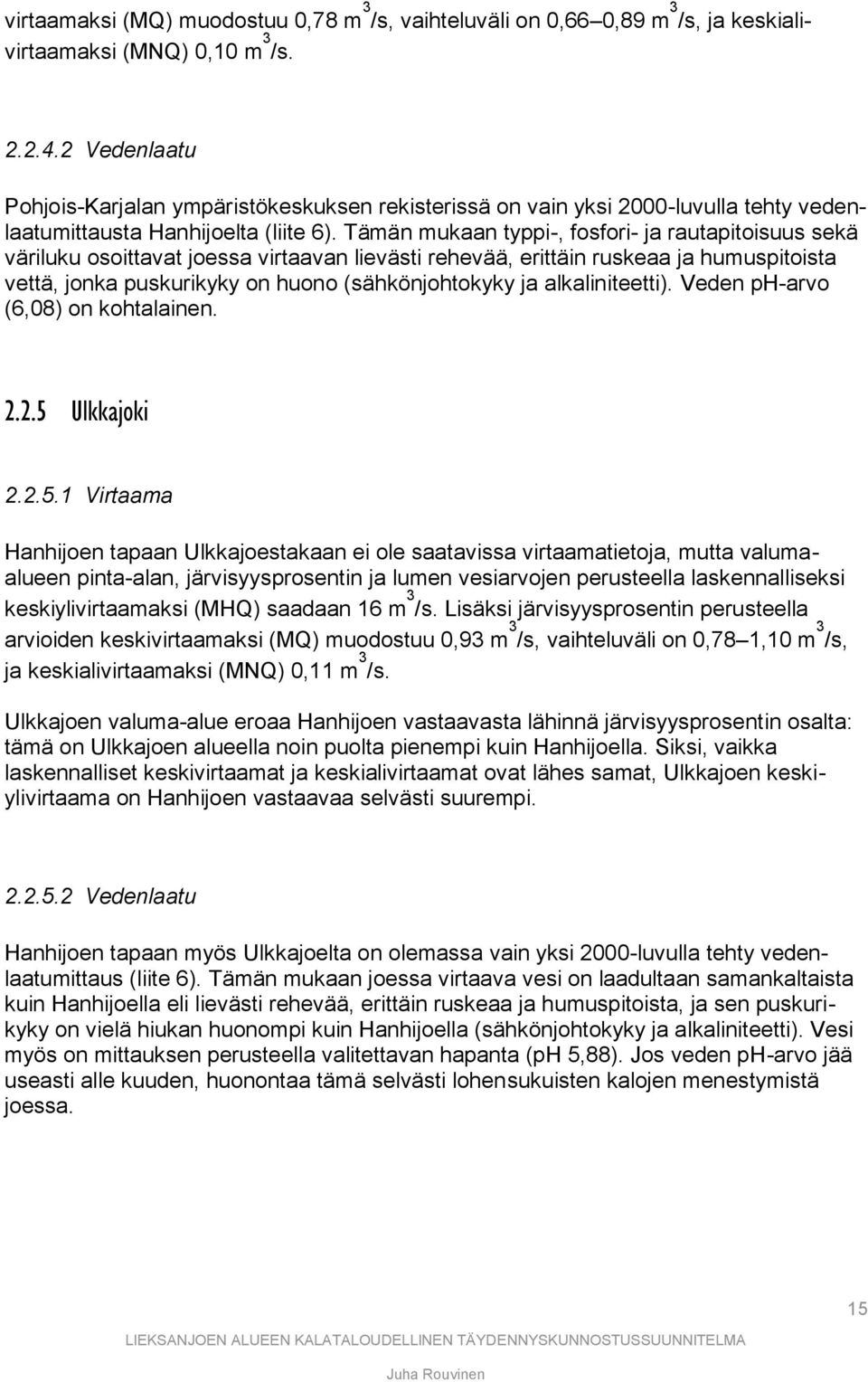 Tämän mukaan typpi-, fosfori- ja rautapitoisuus sekä väriluku osoittavat joessa virtaavan lievästi rehevää, erittäin ruskeaa ja humuspitoista vettä, jonka puskurikyky on huono (sähkönjohtokyky ja