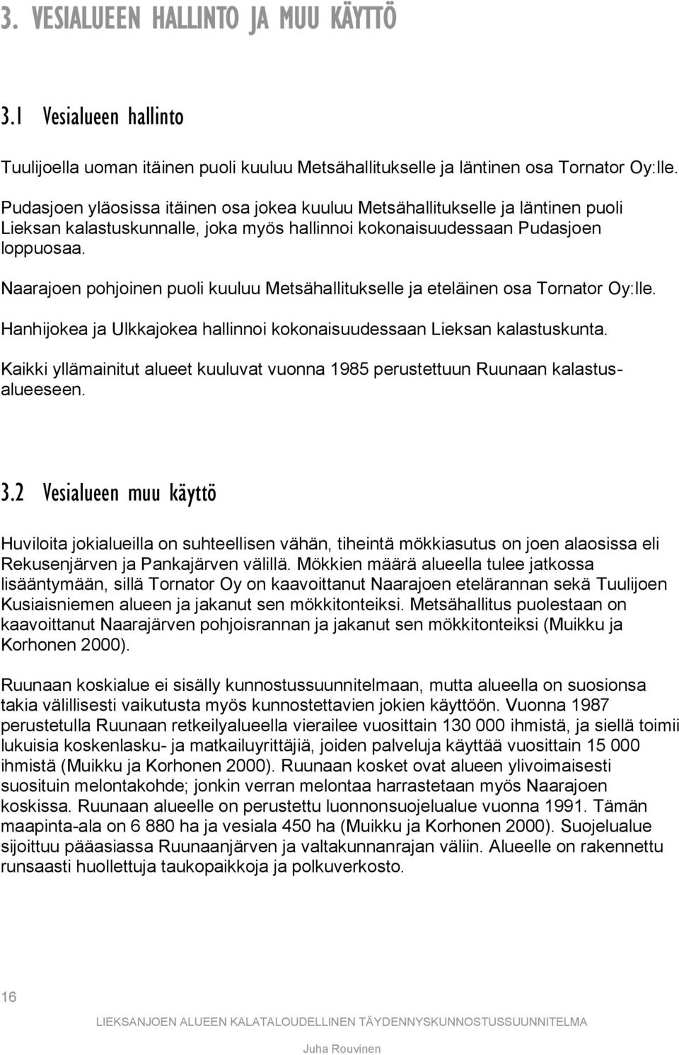 Naarajoen pohjoinen puoli kuuluu Metsähallitukselle ja eteläinen osa Tornator Oy:lle. Hanhijokea ja Ulkkajokea hallinnoi kokonaisuudessaan Lieksan kalastuskunta.