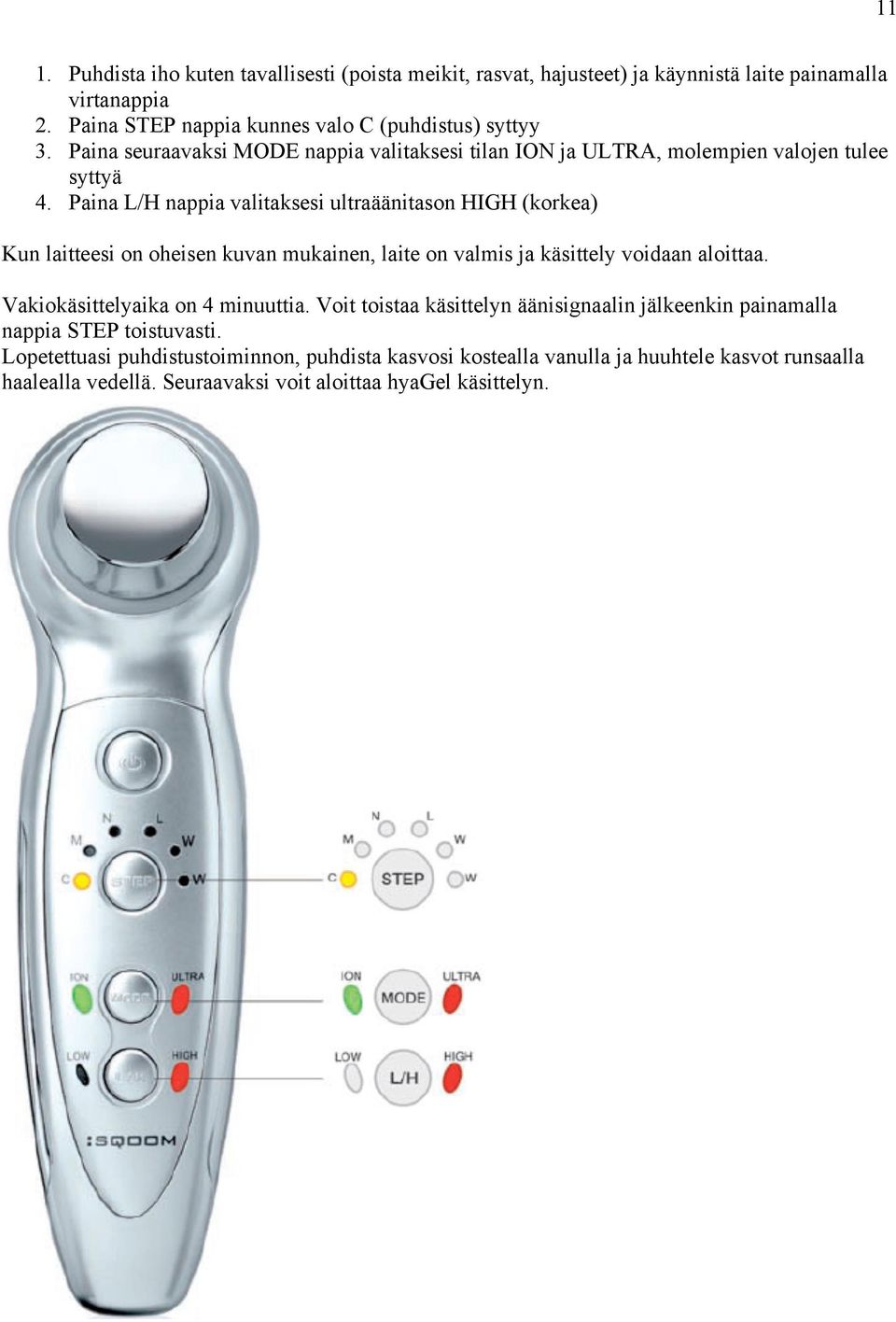 Paina L/H nappia valitaksesi ultraäänitason HIGH (korkea) Kun laitteesi on oheisen kuvan mukainen, laite on valmis ja käsittely voidaan aloittaa.