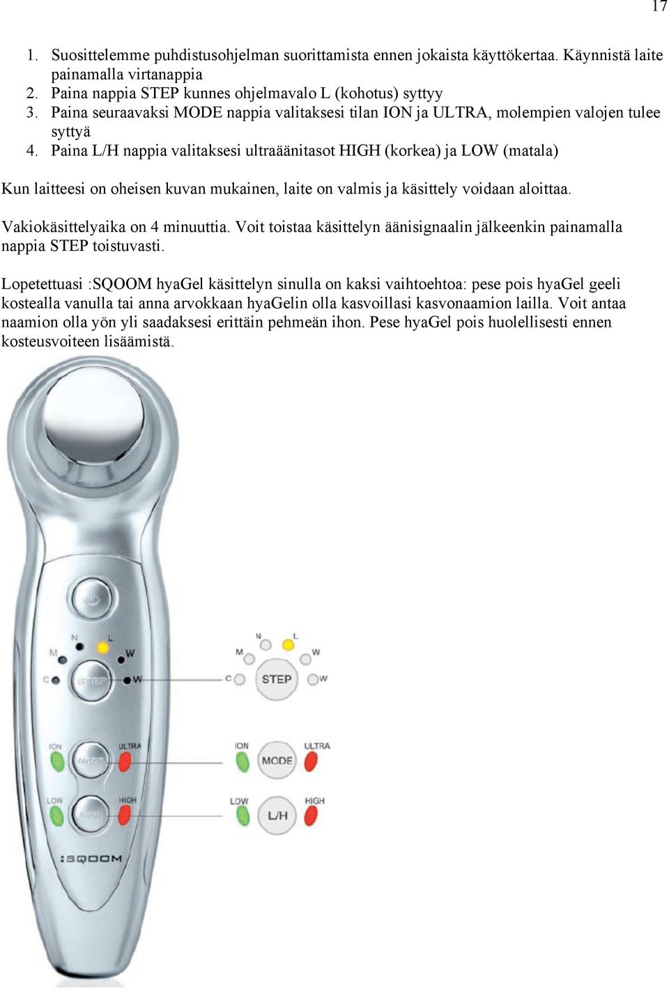 Paina L/H nappia valitaksesi ultraäänitasot HIGH (korkea) ja LOW (matala) Kun laitteesi on oheisen kuvan mukainen, laite on valmis ja käsittely voidaan aloittaa. Vakiokäsittelyaika on 4 minuuttia.