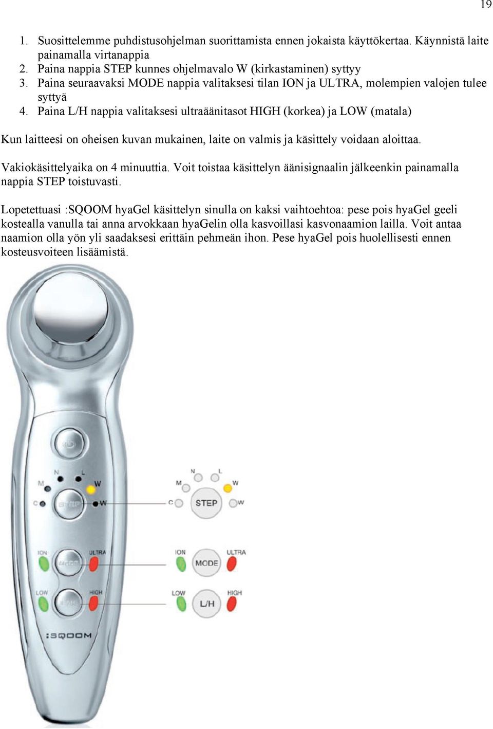 Paina L/H nappia valitaksesi ultraäänitasot HIGH (korkea) ja LOW (matala) Kun laitteesi on oheisen kuvan mukainen, laite on valmis ja käsittely voidaan aloittaa. Vakiokäsittelyaika on 4 minuuttia.