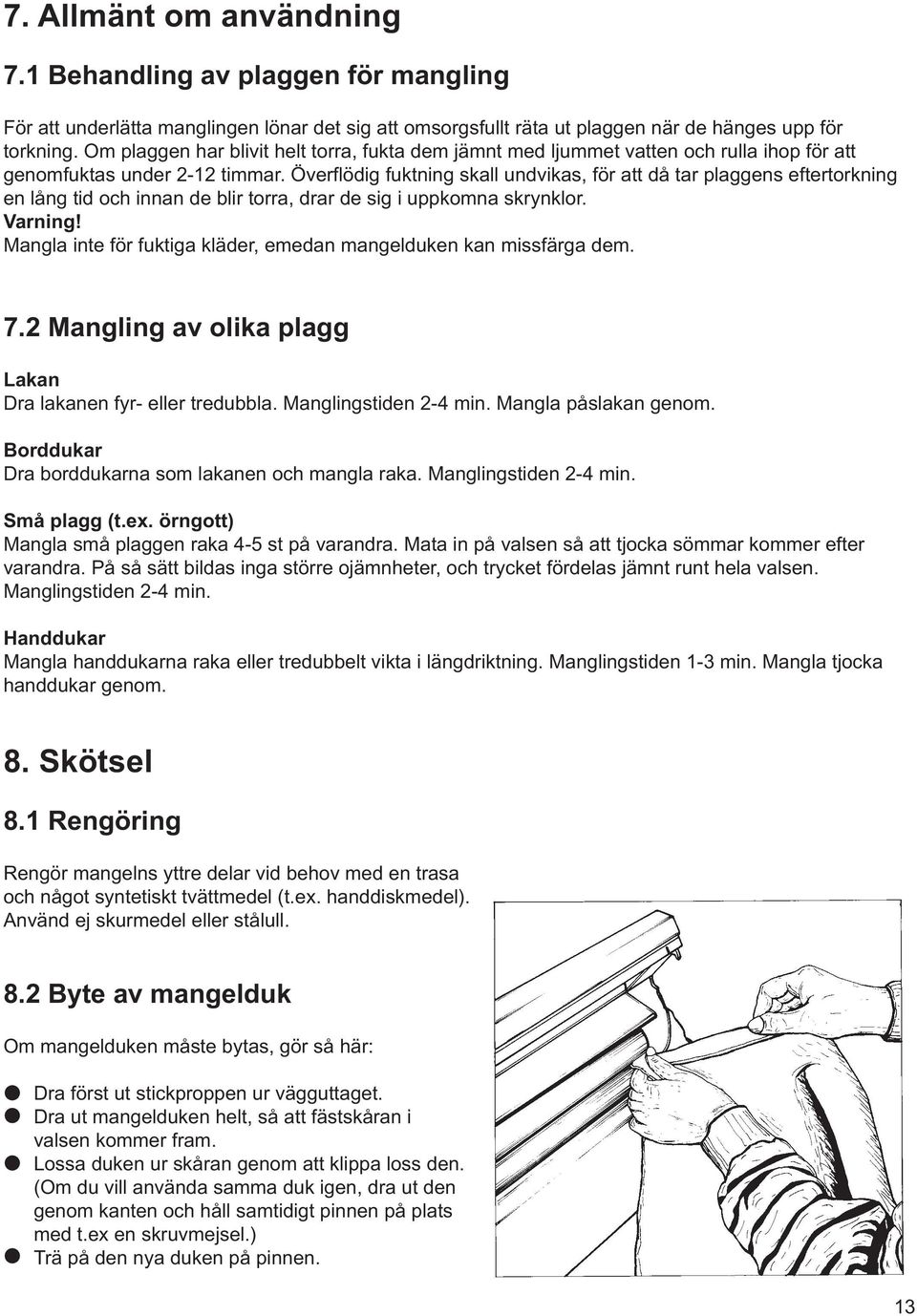 Överflödig fuktning skall undvikas, för att då tar plaggens eftertorkning en lång tid och innan de blir torra, drar de sig i uppkomna skrynklor. Varning!