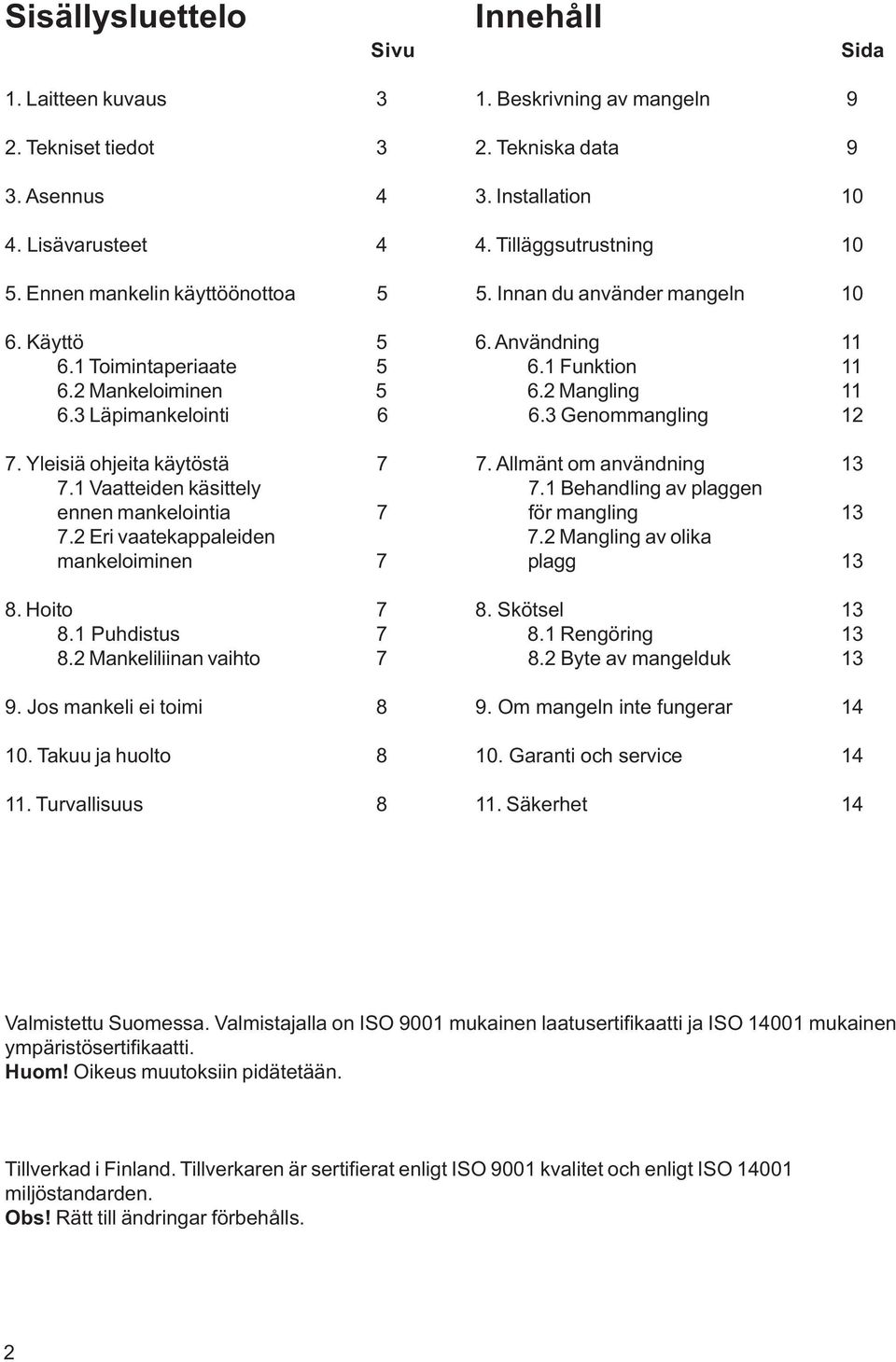 3 Läpimankelointi 6 6.3 Genommangling 12 7. Yleisiä ohjeita käytöstä 7 7. Allmänt om användning 13 7.1 Vaatteiden käsittely7.1 Behandling av plaggen ennen mankelointia 7 för mangling 13 7.