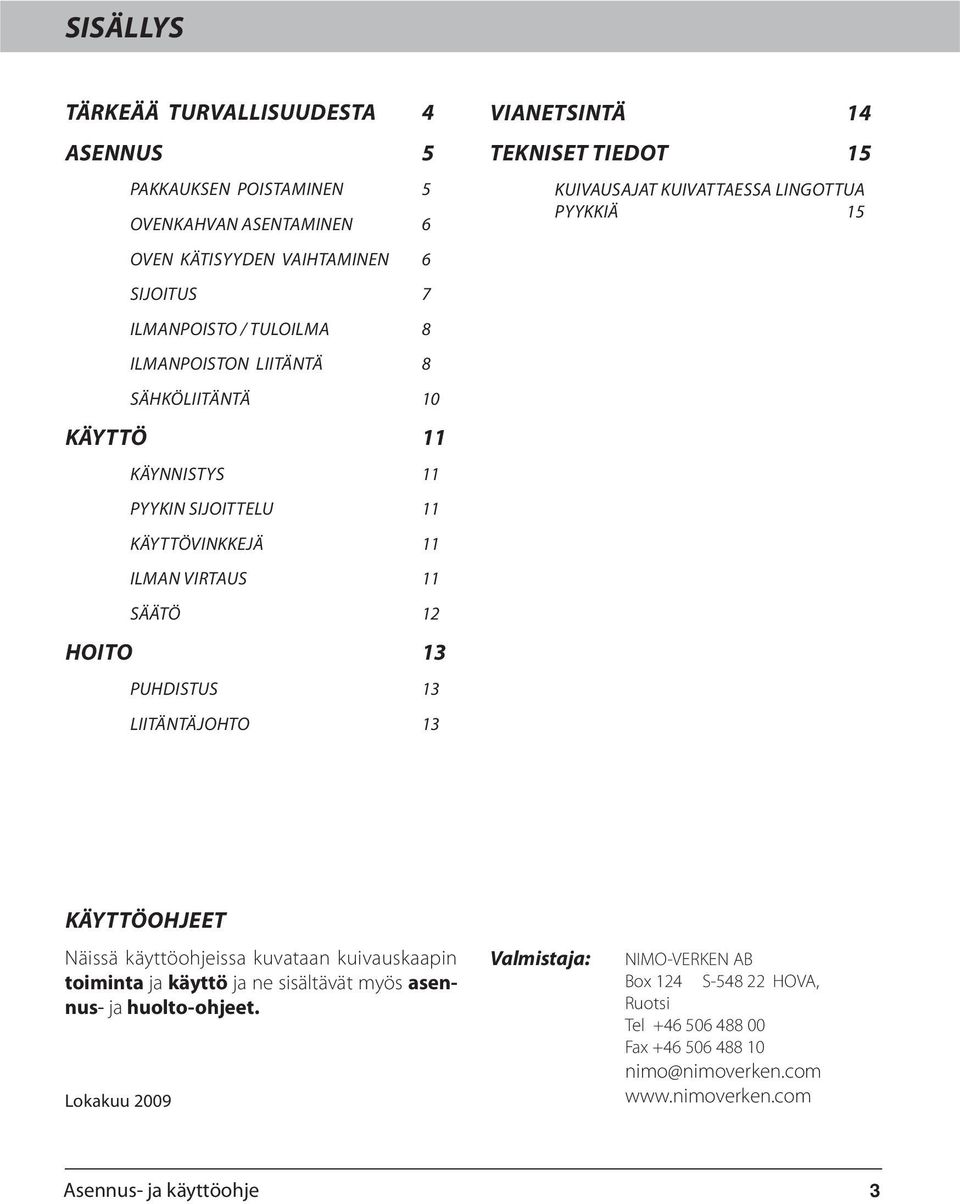 Tekniset tiedot 15 Kuivausajat kuivattaessa lingottua pyykkiä 15 Käyttöohjeet Näissä käyttöohjeissa kuvataan kuivauskaapin toiminta ja käyttö ja ne sisältävät myös asennus- ja