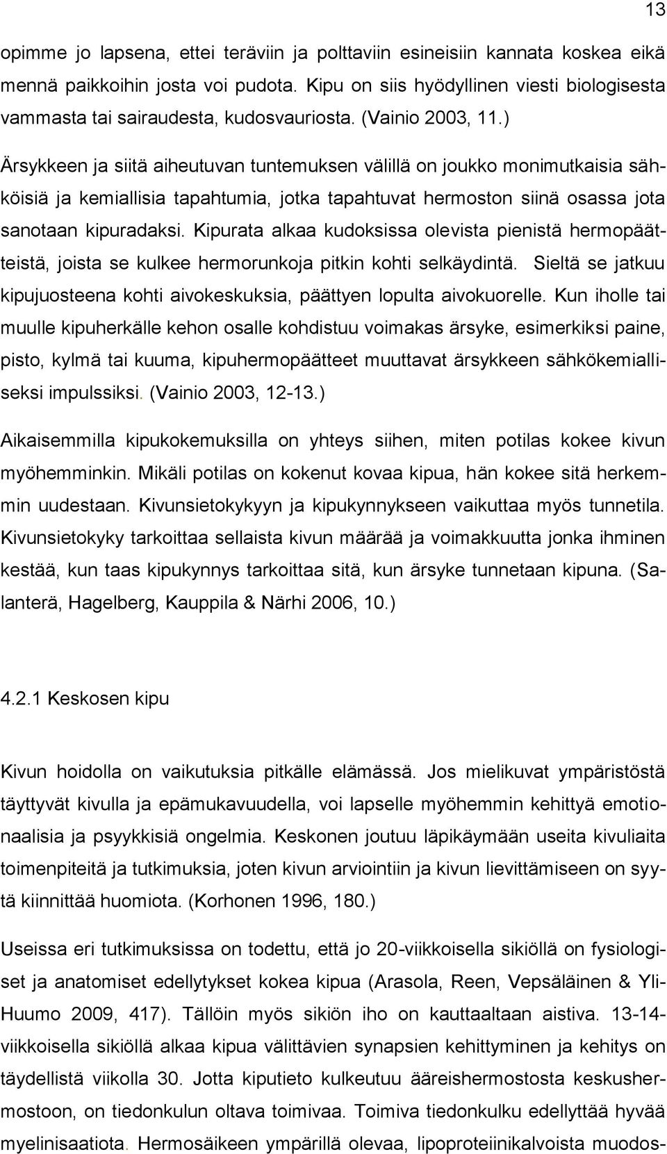 ) Ärsykkeen ja siitä aiheutuvan tuntemuksen välillä on joukko monimutkaisia sähköisiä ja kemiallisia tapahtumia, jotka tapahtuvat hermoston siinä osassa jota sanotaan kipuradaksi.