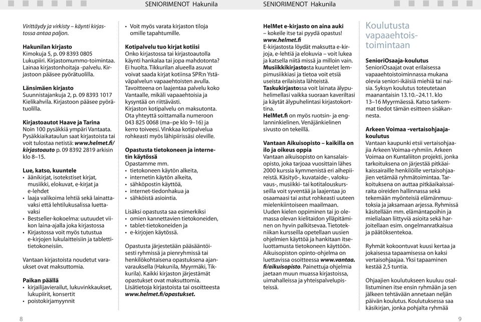 Pysäkkiaikataulun saat kirjastoista tai voit tulostaa netistä: www.helmet.fi/ kirjastoauto p. 09 8392 2819 arkisin klo 8 15.