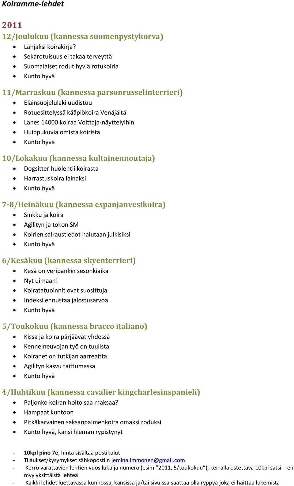 Voittaja-näyttelyihin Huippukuvia omista koirista 10/Lokakuu (kannessa kultainennoutaja) Dogsitter huolehtii koirasta Harrastuskoira lainaksi 7-8/Heinäkuu (kannessa espanjanvesikoira) Sinkku ja koira