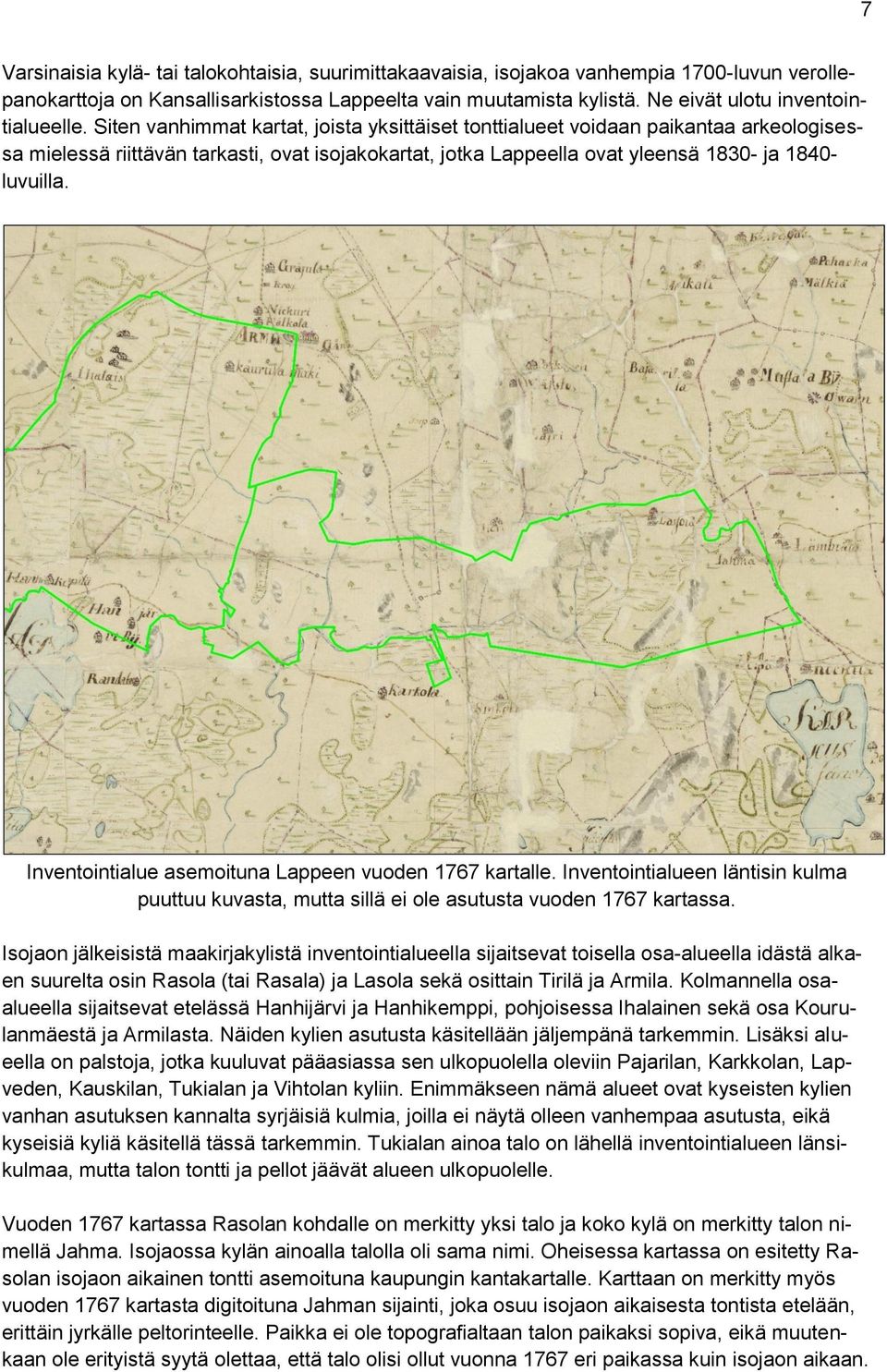 Muu osa kaakkoispuolesta on peltoa, jolta suuret kivet on raivattu koneellisesti korkeiksi kasoiksi ja valleiksi, joita on myös entisen tontin alueella.