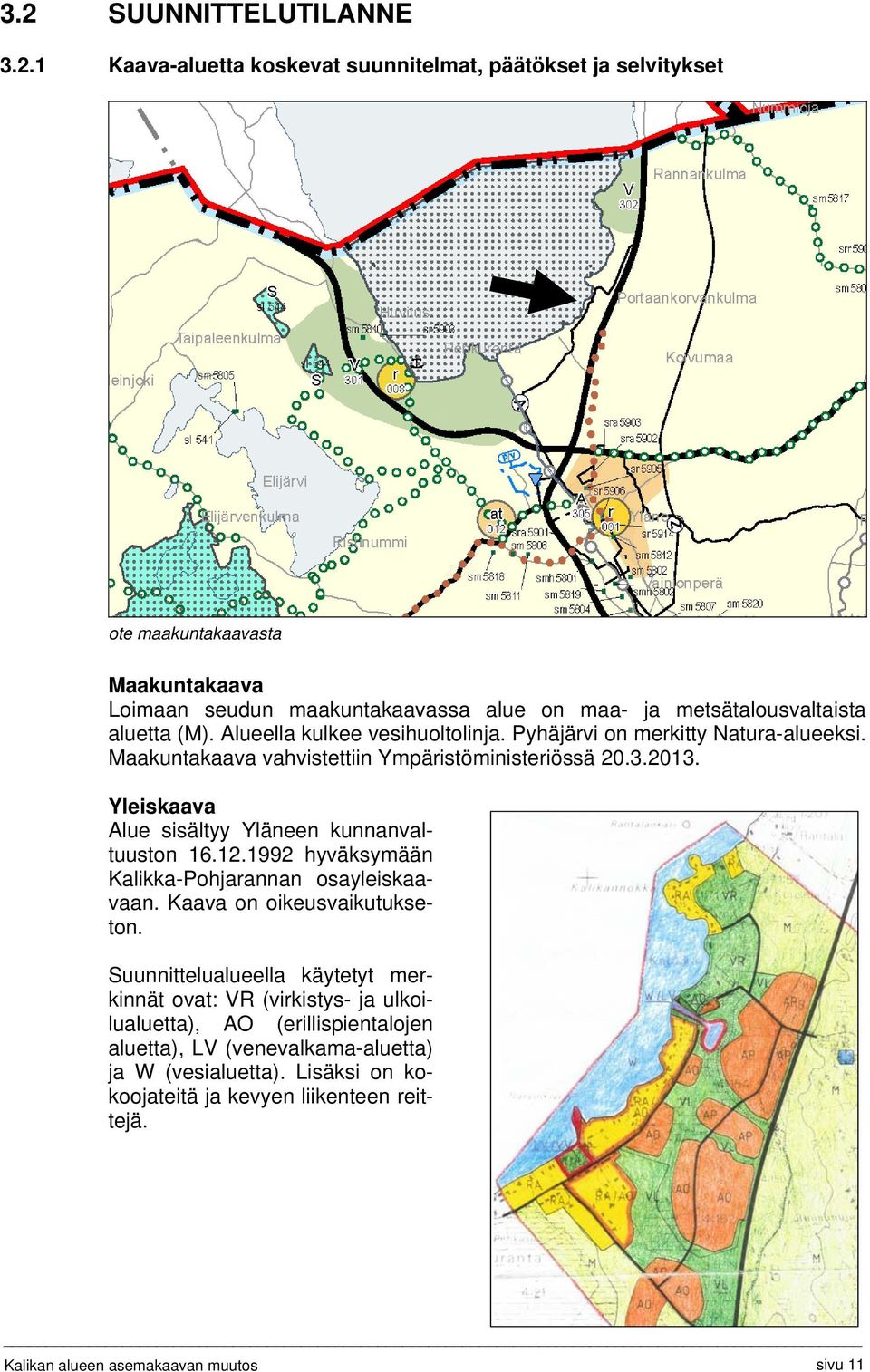 Yleiskaava Alue sisältyy Yläneen kunnanvaltuuston 16.12.1992 hyväksymään Kalikka-Pohjarannan osayleiskaavaan. Kaava on oikeusvaikutukseton.