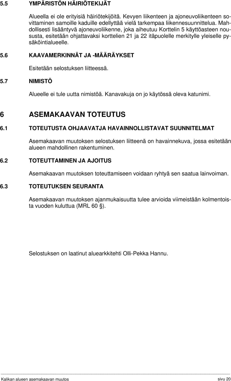 7 NIMISTÖ Esitetään selostuksen liitteessä. Alueelle ei tule uutta nimistöä. Kanavakuja on jo käytössä oleva katunimi. 6 ASEMAKAAVAN TOTEUTUS 6.