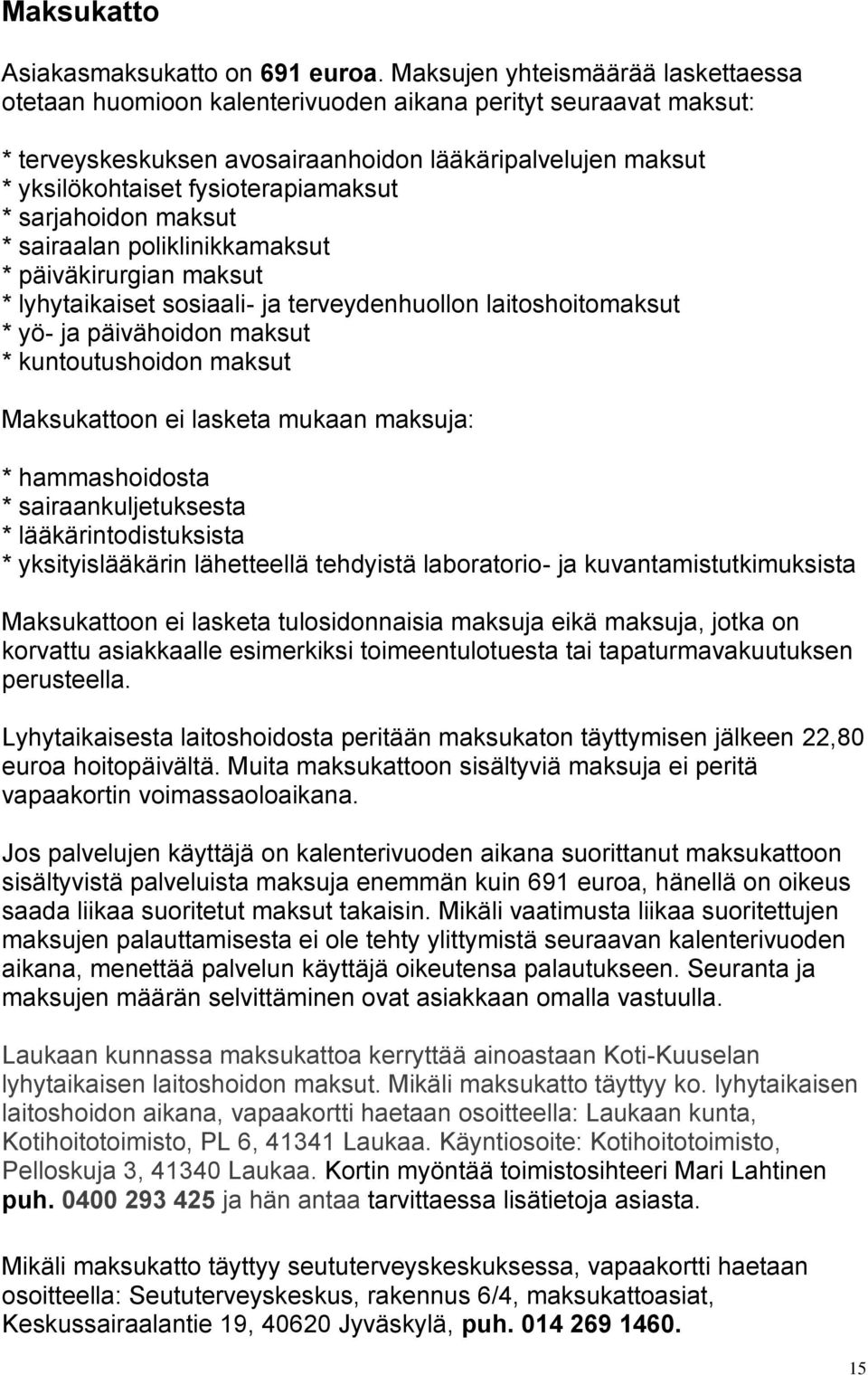 * sarjahoidon maksut * sairaalan poliklinikkamaksut * päiväkirurgian maksut * lyhytaikaiset sosiaali- ja terveydenhuollon laitoshoitomaksut * yö- ja päivähoidon maksut * kuntoutushoidon maksut