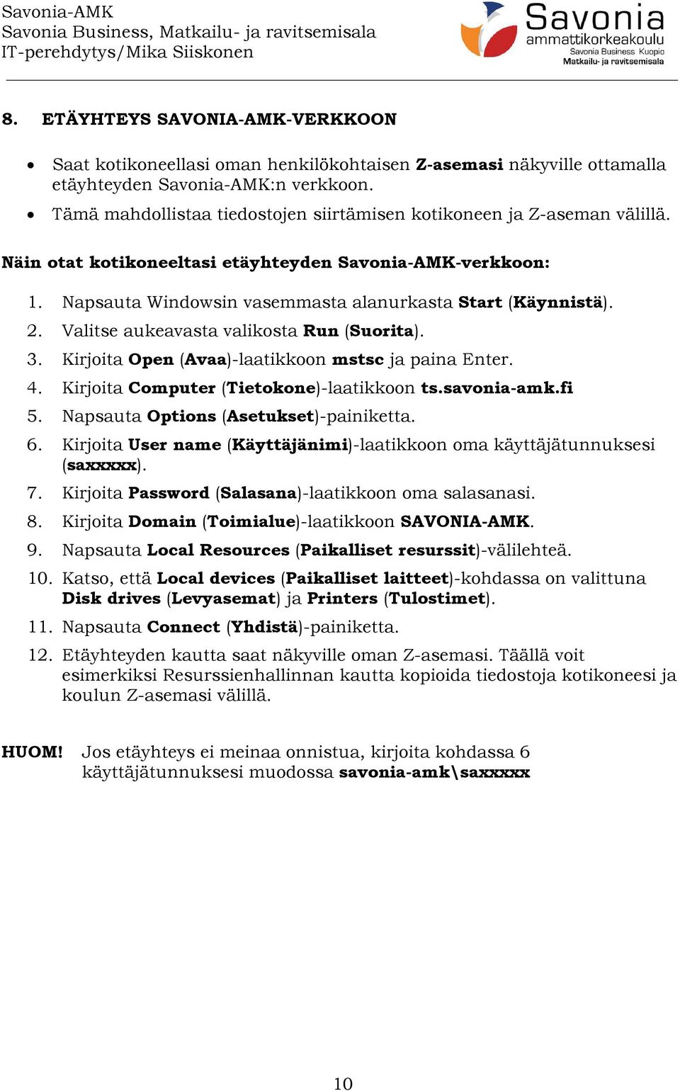 Valitse aukeavasta valikosta Run (Suorita). 3. Kirjoita Open (Avaa)-laatikkoon mstsc ja paina Enter. 4. Kirjoita Computer (Tietokone)-laatikkoon ts.savonia-amk.fi 5.