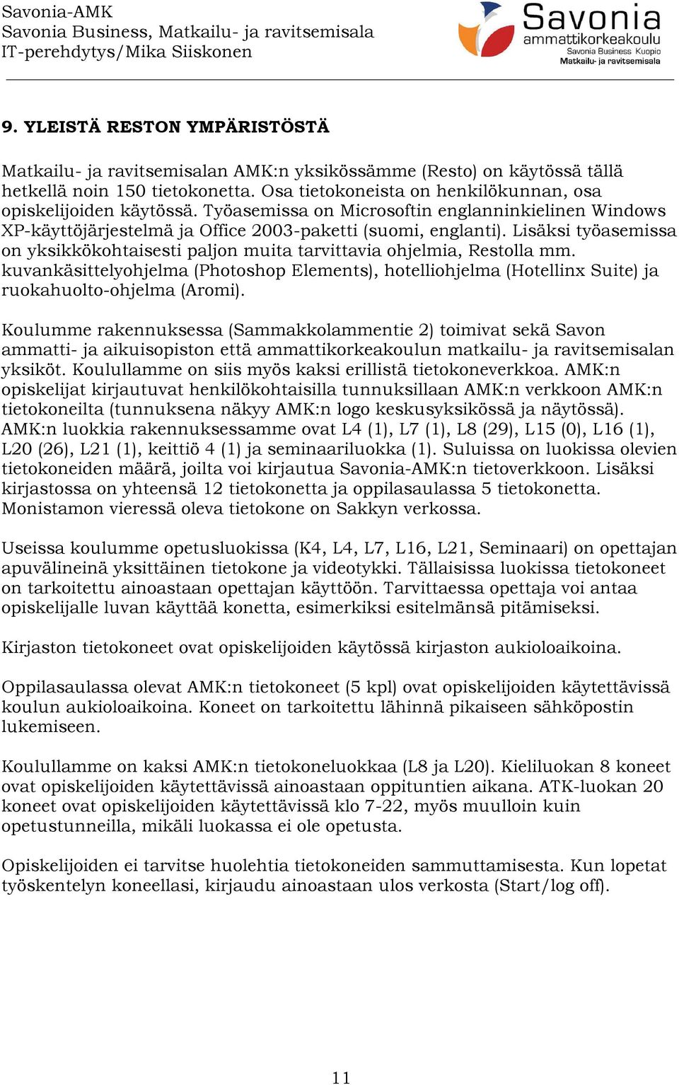 Lisäksi työasemissa on yksikkökohtaisesti paljon muita tarvittavia ohjelmia, Restolla mm. kuvankäsittelyohjelma (Photoshop Elements), hotelliohjelma (Hotellinx Suite) ja ruokahuolto-ohjelma (Aromi).