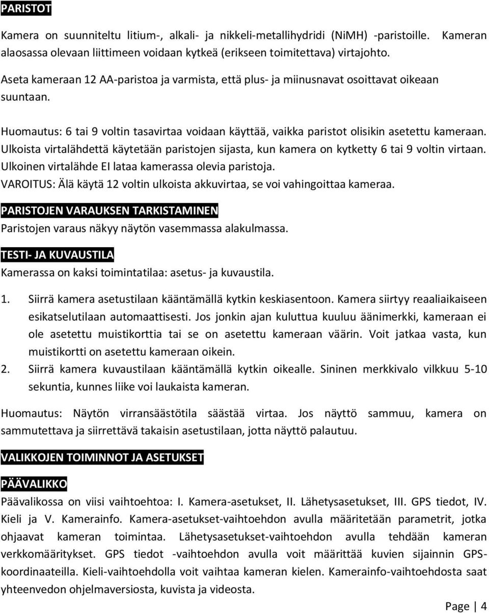 Huomautus: 6 tai 9 voltin tasavirtaa voidaan käyttää, vaikka paristot olisikin asetettu kameraan. Ulkoista virtalähdettä käytetään paristojen sijasta, kun kamera on kytketty 6 tai 9 voltin virtaan.