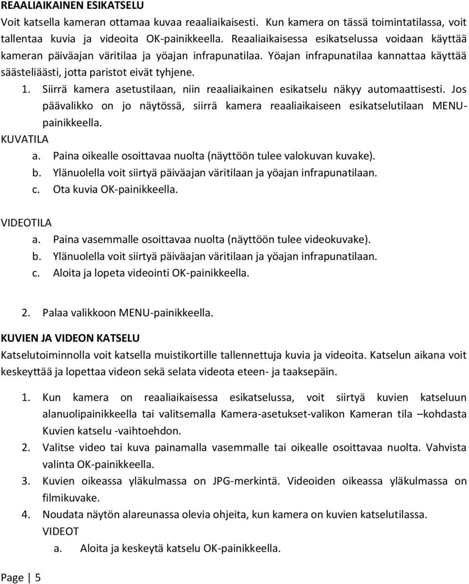 Siirrä kamera asetustilaan, niin reaaliaikainen esikatselu näkyy automaattisesti. Jos päävalikko on jo näytössä, siirrä kamera reaaliaikaiseen esikatselutilaan MENUpainikkeella. KUVATILA a.