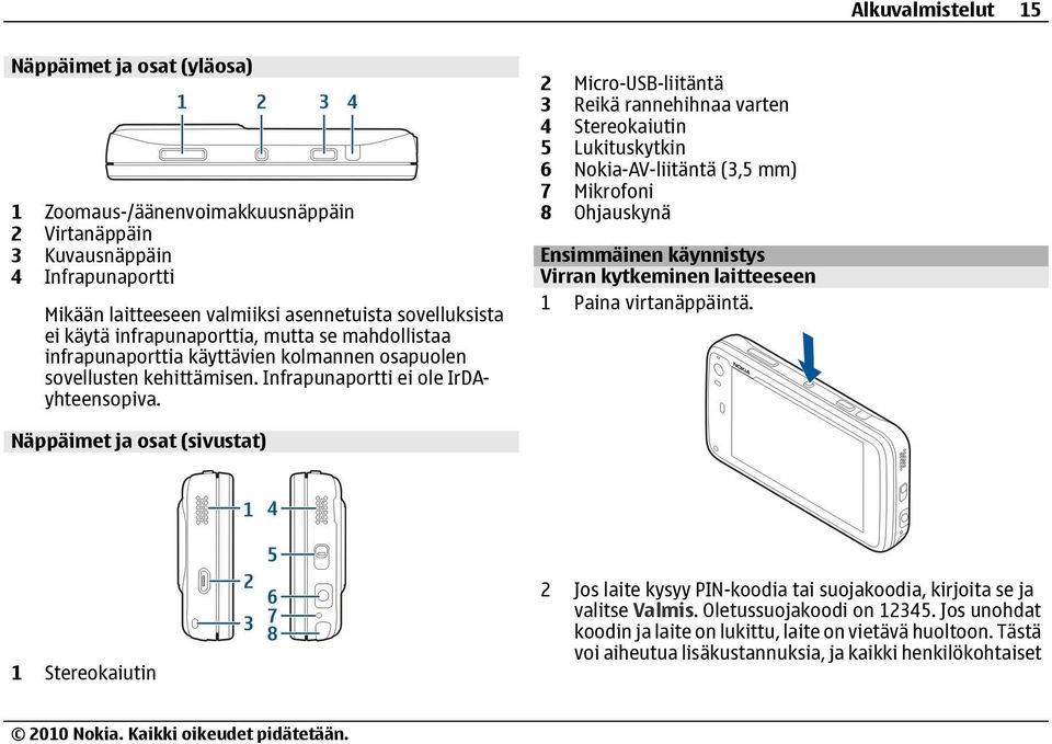 2 Micro-USB-liitäntä 3 Reikä rannehihnaa varten 4 Stereokaiutin 5 Lukituskytkin 6 Nokia-AV-liitäntä (3,5 mm) 7 Mikrofoni 8 Ohjauskynä Ensimmäinen käynnistys Virran kytkeminen laitteeseen 1 Paina