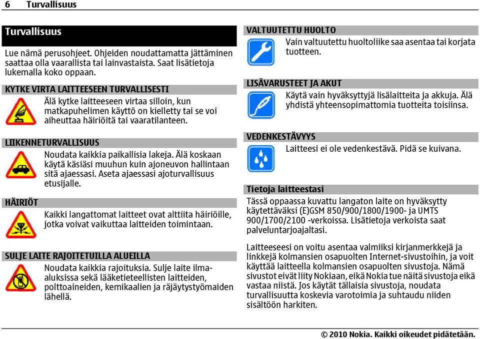 LIIKENNETURVALLISUUS Noudata kaikkia paikallisia lakeja. Älä koskaan käytä käsiäsi muuhun kuin ajoneuvon hallintaan sitä ajaessasi. Aseta ajaessasi ajoturvallisuus etusijalle.