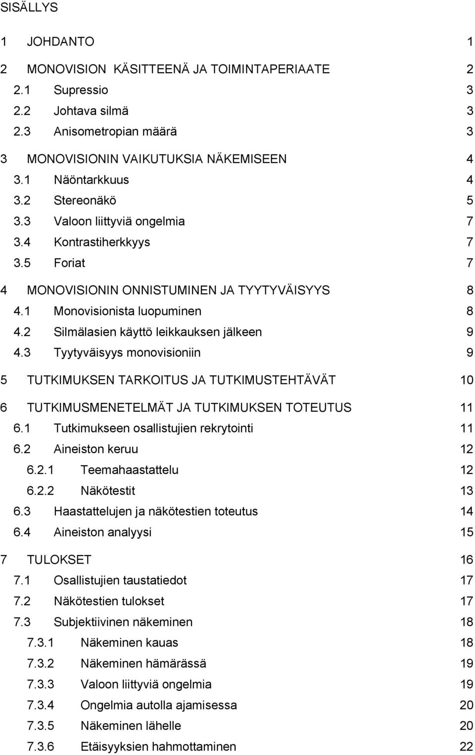 2 Silmälasien käyttö leikkauksen jälkeen 9 4.3 Tyytyväisyys monovisioniin 9 5 TUTKIMUKSEN TARKOITUS JA TUTKIMUSTEHTÄVÄT 10 6 TUTKIMUSMENETELMÄT JA TUTKIMUKSEN TOTEUTUS 11 6.