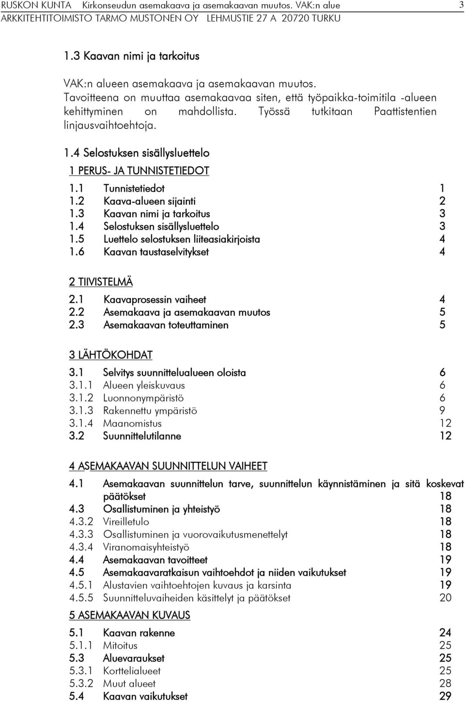 4 Selostuksen sisällysluettelo 3 1.5 Luettelo selostuksen liiteasiakirjoista 4 1.6 Kaavan taustaselvitykset 4 2 TIIVISTELMÄ 2.1 Kaavaprosessin vaiheet 4 2.2 Asemakaava ja asemakaavan muutos 5 2.