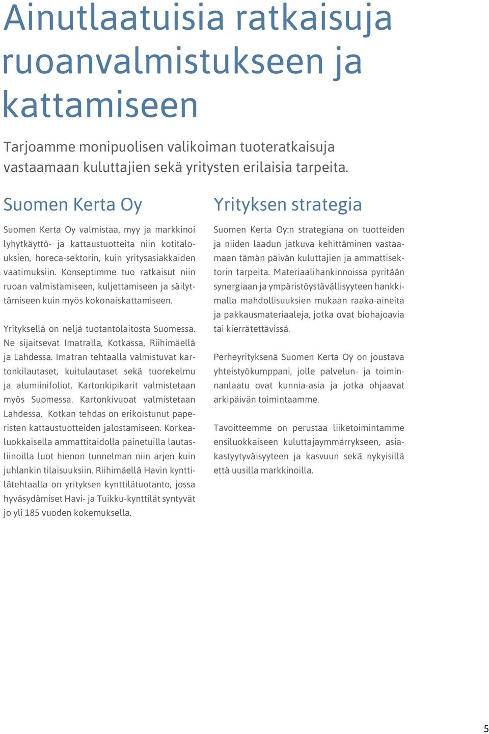 Konseptimme tuo ratkaisut niin ruoan valmistamiseen, kuljettamiseen ja säilyttämiseen kuin myös kokonaiskattamiseen. Yrityksellä on neljä tuotantolaitosta Suomessa.