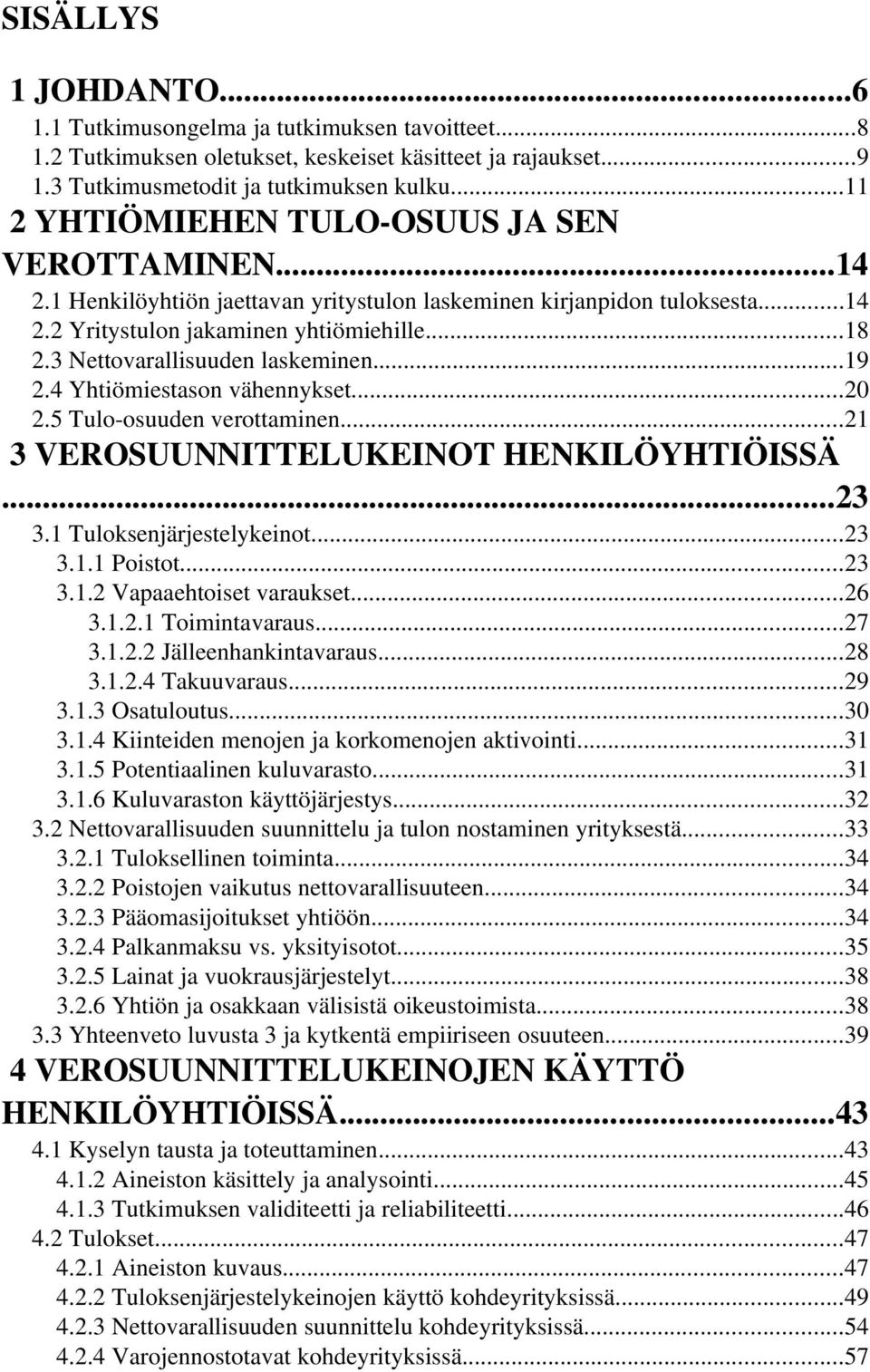 3 Nettovarallisuuden laskeminen...19 2.4 Yhtiömiestason vähennykset...20 2.5 Tulo osuuden verottaminen...21 3 VEROSUUNNITTELUKEINOT HENKILÖYHTIÖISSÄ...23 3.1 Tuloksenjärjestelykeinot...23 3.1.1 Poistot.