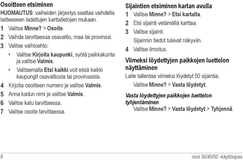 4 Kirjoita osoitteen numero ja valitse Valmis. 5 Anna kadun nimi ja valitse Valmis. 6 Valitse katu tarvittaessa. 7 Valitse osoite tarvittaessa. Sijaintien etsiminen kartan avulla 1 Valitse Minne?