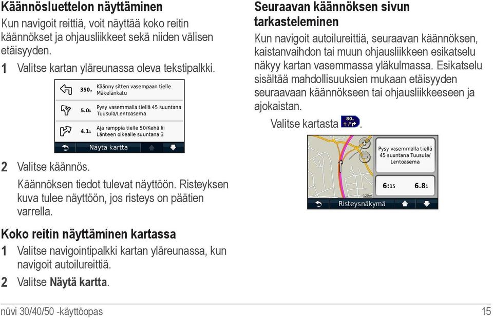 Esikatselu sisältää mahdollisuuksien mukaan etäisyyden seuraavaan käännökseen tai ohjausliikkeeseen ja ajokaistan. Valitse kartasta. 2 Valitse käännös. Käännöksen tiedot tulevat näyttöön.