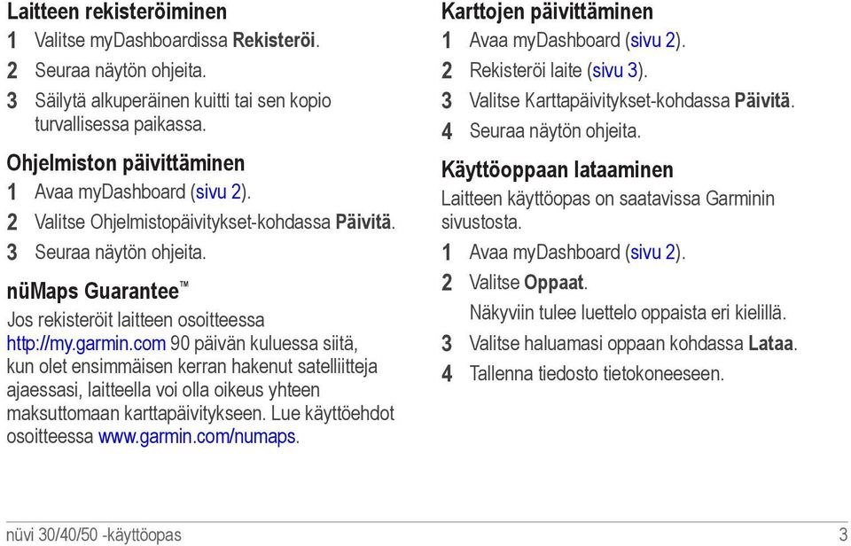 garmin.com 90 päivän kuluessa siitä, kun olet ensimmäisen kerran hakenut satelliitteja ajaessasi, laitteella voi olla oikeus yhteen maksuttomaan karttapäivitykseen. Lue käyttöehdot osoitteessa www.