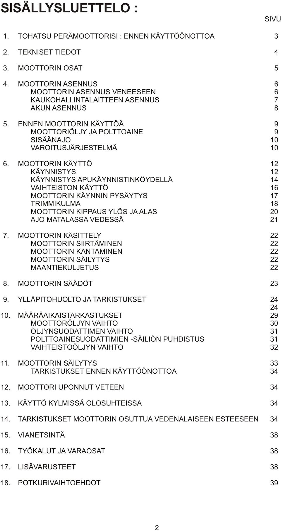 MOOTTORIN KÄYTTÖ 12 KÄYNNISTYS 12 KÄYNNISTYS APUKÄYNNISTINKÖYDELLÄ 14 VAIHTEISTON KÄYTTÖ 16 MOOTTORIN KÄYNNIN PYSÄYTYS 17 TRIMMIKULMA 18 MOOTTORIN KIPPAUS YLÖS JA ALAS 20 AJO MATALASSA VEDESSÄ 21 7.