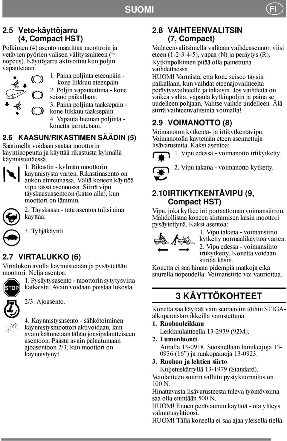 Vapauta hieman poljinta - konetta jarrutetaan. 2.6 KAASUN/RIKASTIMEN SÄÄDIN (5) Säätimellä voidaan säätää moottorin käyntinopeutta ja käyttää rikastusta kylmällä käynnistettäessä. 1.