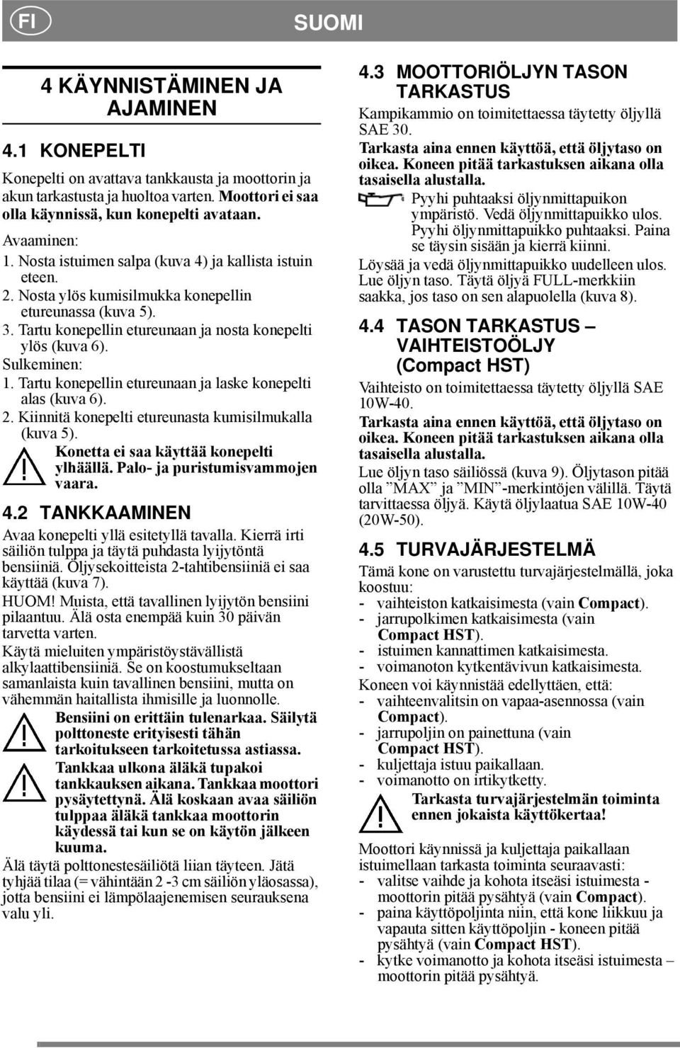 Sulkeminen: 1. Tartu konepellin etureunaan ja laske konepelti alas (kuva 6). 2. Kiinnitä konepelti etureunasta kumisilmukalla (kuva 5). Konetta ei saa käyttää konepelti ylhäällä.