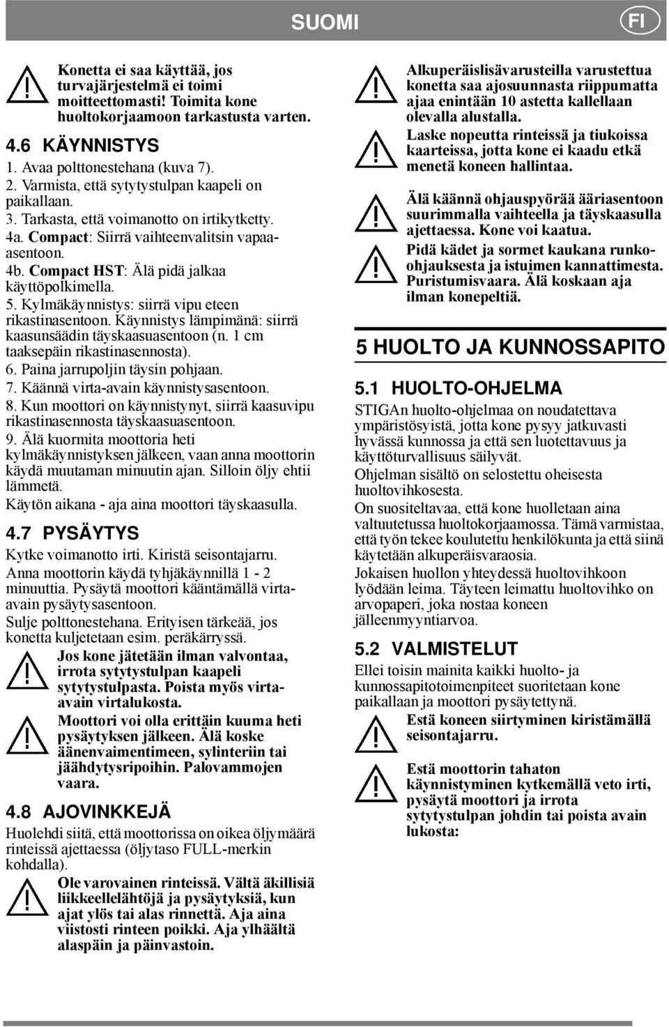 5. Kylmäkäynnistys: siirrä vipu eteen rikastinasentoon. Käynnistys lämpimänä: siirrä kaasunsäädin täyskaasuasentoon (n. 1 cm taaksepäin rikastinasennosta). 6. Paina jarrupoljin täysin pohjaan. 7.