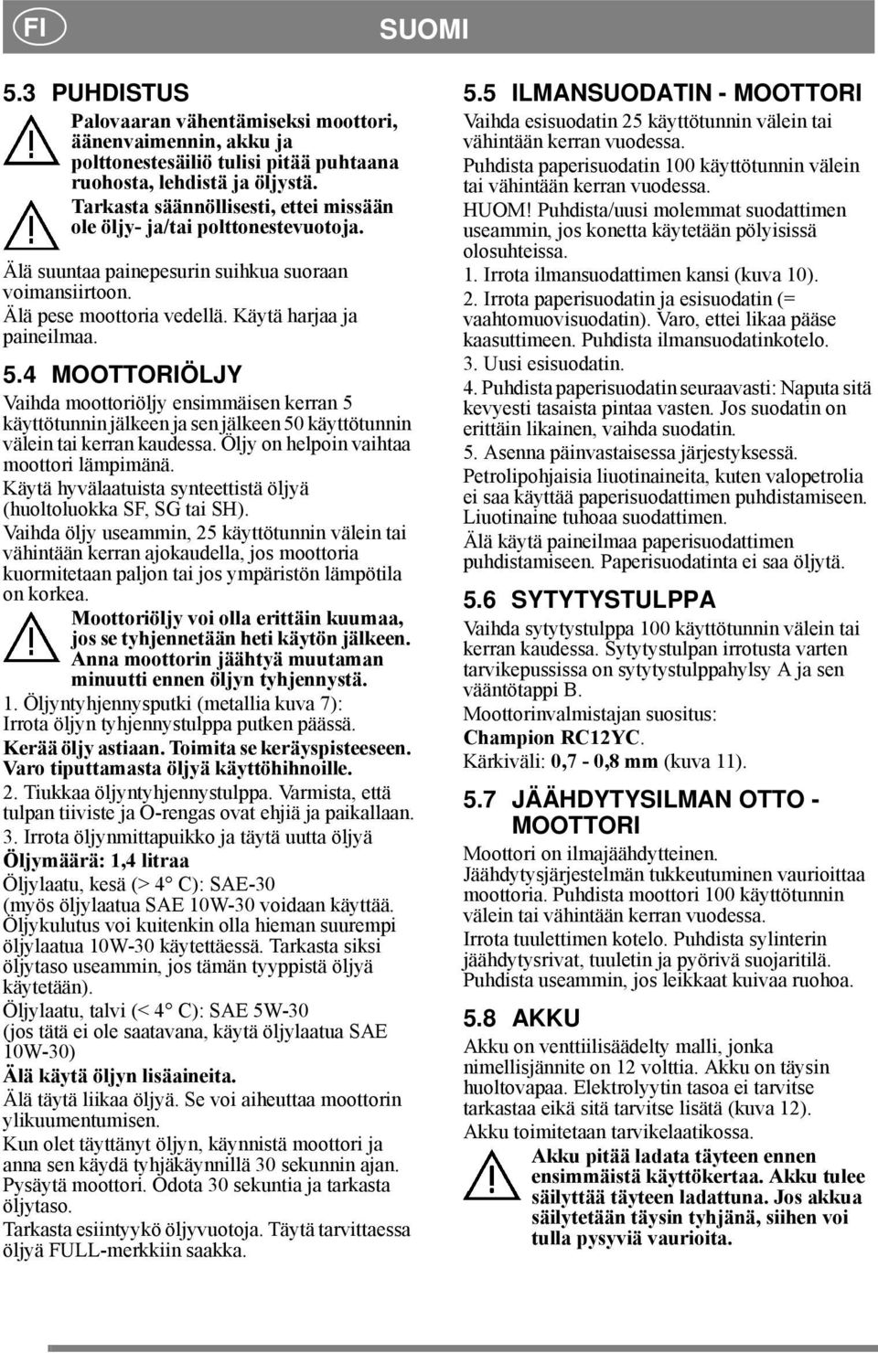 4 MOOTTORIÖLJY Vaihda moottoriöljy ensimmäisen kerran 5 käyttötunnin jälkeen ja sen jälkeen 50 käyttötunnin välein tai kerran kaudessa. Öljy on helpoin vaihtaa moottori lämpimänä.