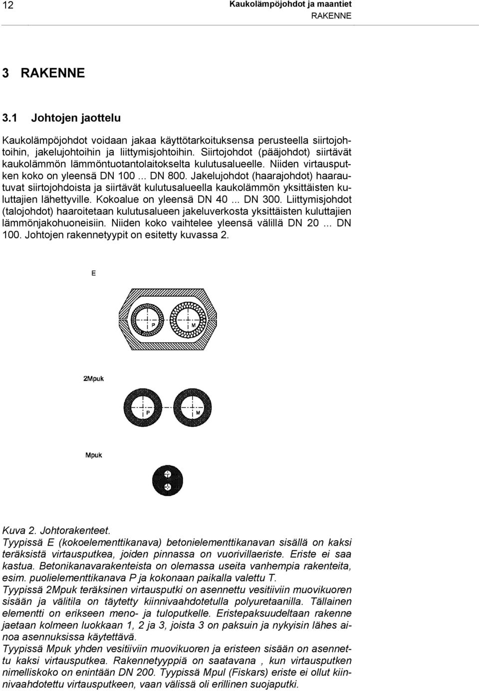 Jakelujohdot (haarajohdot) haarautuvat siirtojohdoista ja siirtävät kulutusalueella kaukolämmön yksittäisten kuluttajien lähettyville. Kokoalue on yleensä DN 40... DN 300.