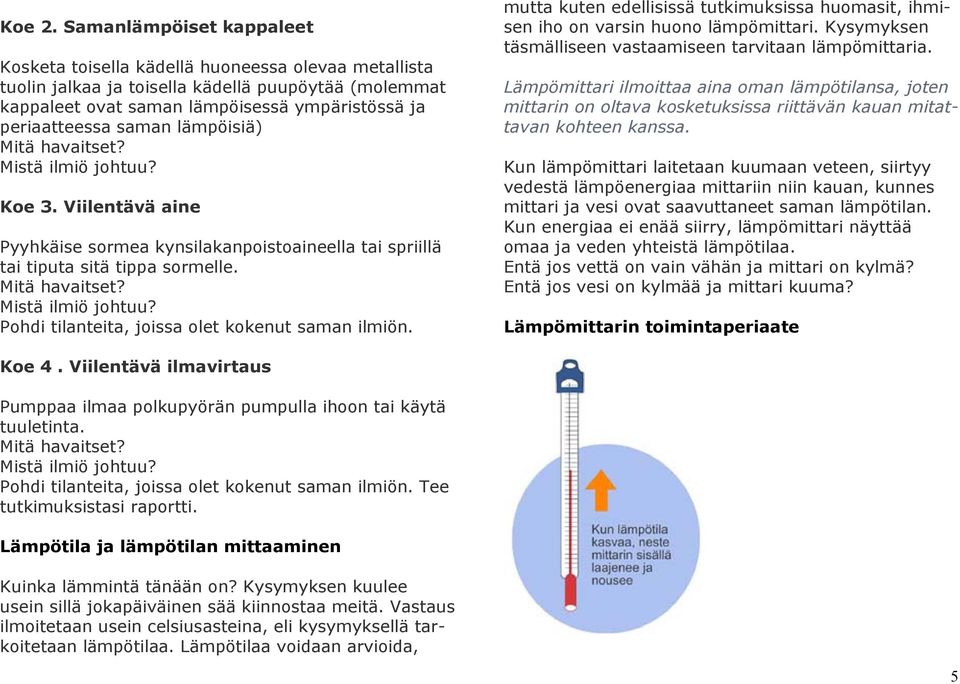 saman lämpöisiä) Mistä ilmiö johtuu? Koe 3. Viilentävä aine Pyyhkäise sormea kynsilakanpoistoaineella tai spriillä tai tiputa sitä tippa sormelle. Mistä ilmiö johtuu? Pohdi tilanteita, joissa olet kokenut saman ilmiön.