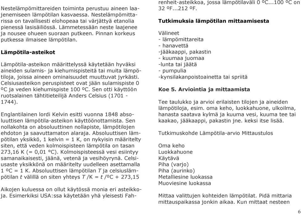 Lämpötila-asteikot Lämpötila-asteikon määrittelyssä käytetään hyväksi aineiden sulamis- ja kiehumispisteitä tai muita lämpötiloja, joissa aineen ominaisuudet muuttuvat jyrkästi.