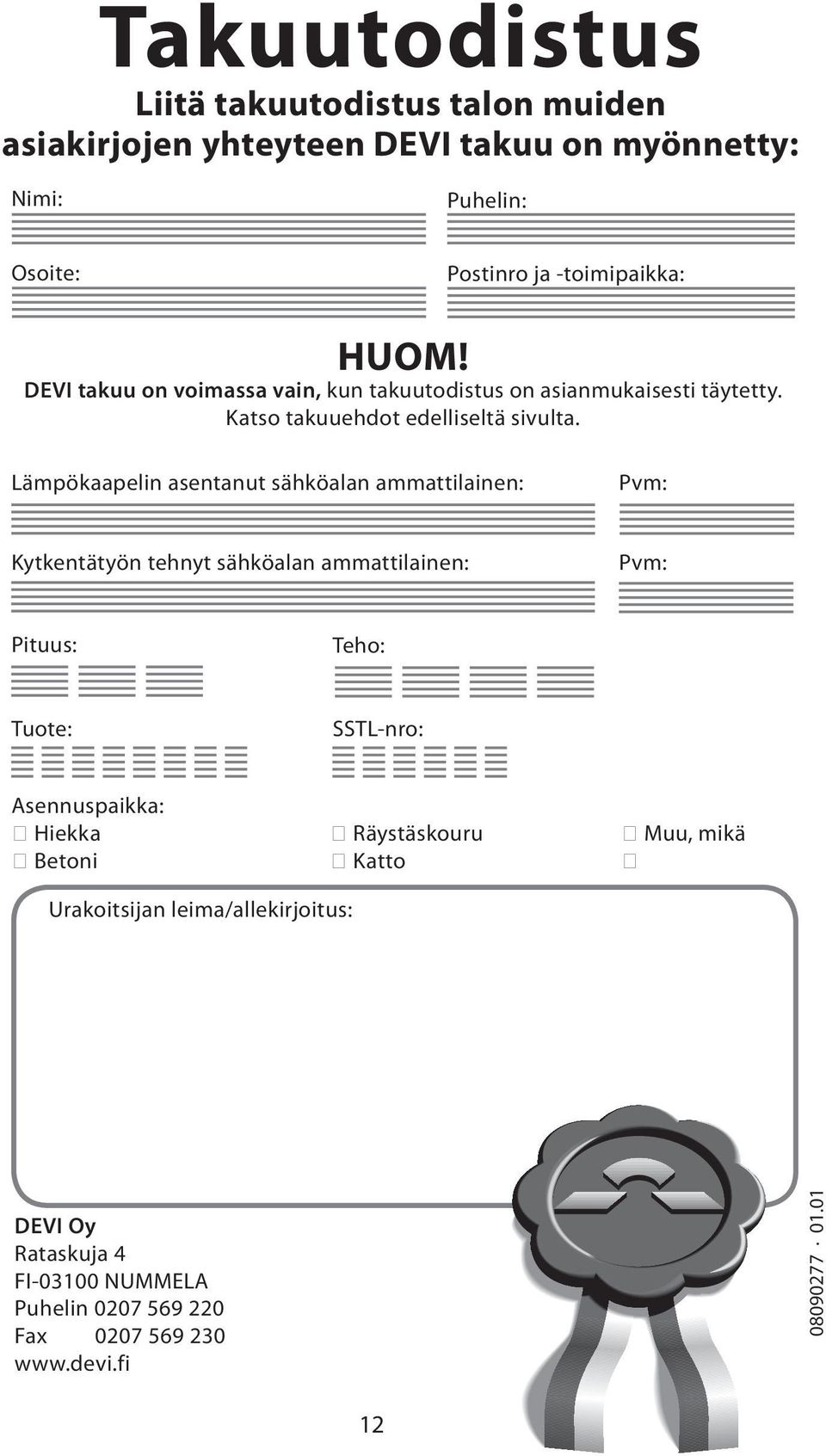 Lämpökaapelin asentanut sähköalan ammattilainen: Pvm: Kytkentätyön tehnyt sähköalan ammattilainen: Pvm: Pituus: Teho: Tuote: SSTL-nro: