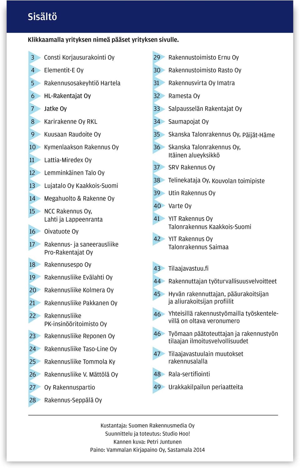 Lemminkäinen Talo Oy 13 Lujatalo Oy Kaakkois-Suomi 14 Megahuolto & Rakenne Oy 15 NCC Rakennus Oy, Lahti ja Lappeenranta 16 Oivatuote Oy 17 Rakennus- ja saneerausliike Pro-Rakentajat Oy 18