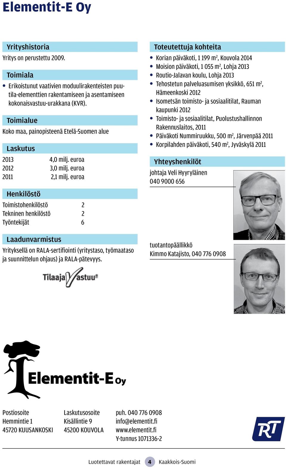 euroa Toimistohenkilöstö 2 Tekninen henkilöstö 2 Työntekijät 6 Yrityksellä on RALA-sertifiointi (yritystaso, työmaataso ja suunnittelun ohjaus) ja RALA-pätevyys.