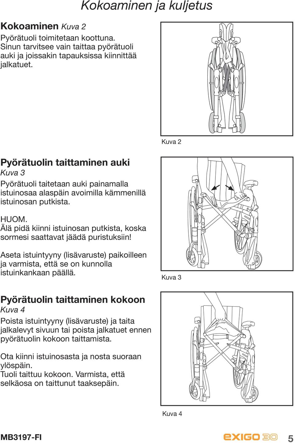 Älä pidä kiinni istuinosan putkista, koska sormesi saattavat jäädä puristuksiin! Kuva 2 Aseta istuintyyny (lisävaruste) paikoilleen ja varmista, että se on kunnolla istuinkankaan päällä.