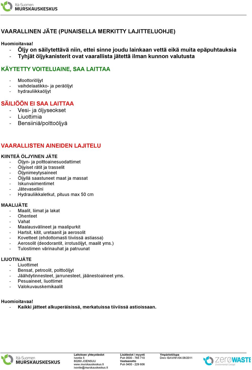 Moottoriöljyt vaihdelaatikko- ja peräöljyt hydrauliikkaöljyt SÄILIÖÖN EI SAA LAITTAA - Vesi- ja öljyseokset - Liuottimia - Bensiiniä/polttoöljyä VAARALLISTEN AINEIDEN LAJITELU KIINTEÄ ÖLJYINEN JÄTE -