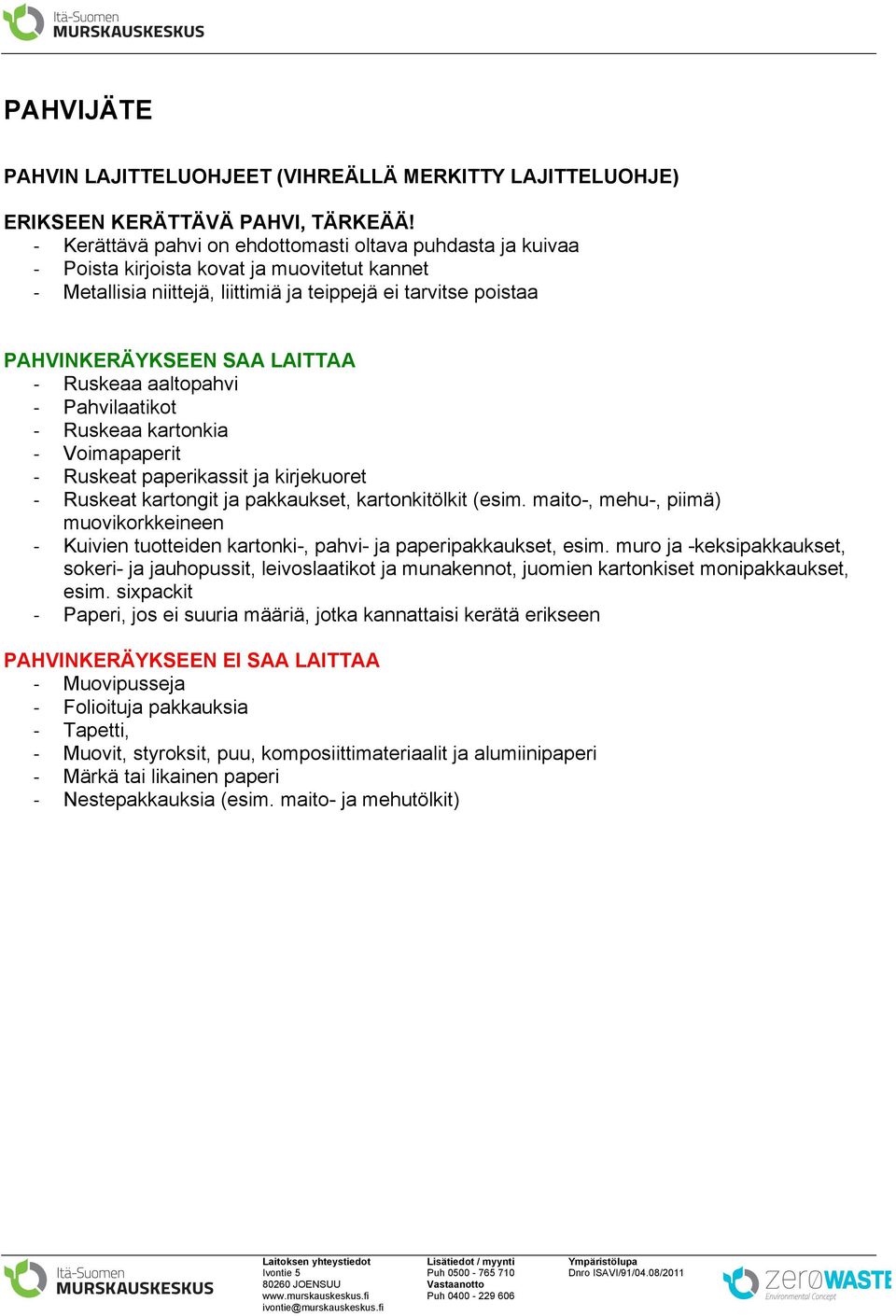 - Ruskeaa aaltopahvi - Pahvilaatikot - Ruskeaa kartonkia - Voimapaperit - Ruskeat paperikassit ja kirjekuoret - Ruskeat kartongit ja pakkaukset, kartonkitölkit (esim.