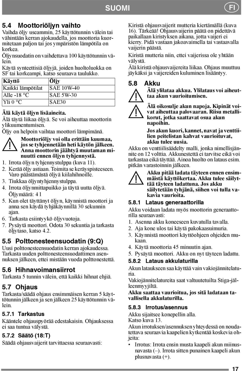 Käyttö Öljy Kaikki lämpötilat SAE 10W-40 Alle -18 C SAE 5W-30 Yli 0 C SAE30 Älä käytä öljyn lisäaineita. Älä täytä liikaa öljyä. Se voi aiheuttaa moottorin ylikuumentumisen.