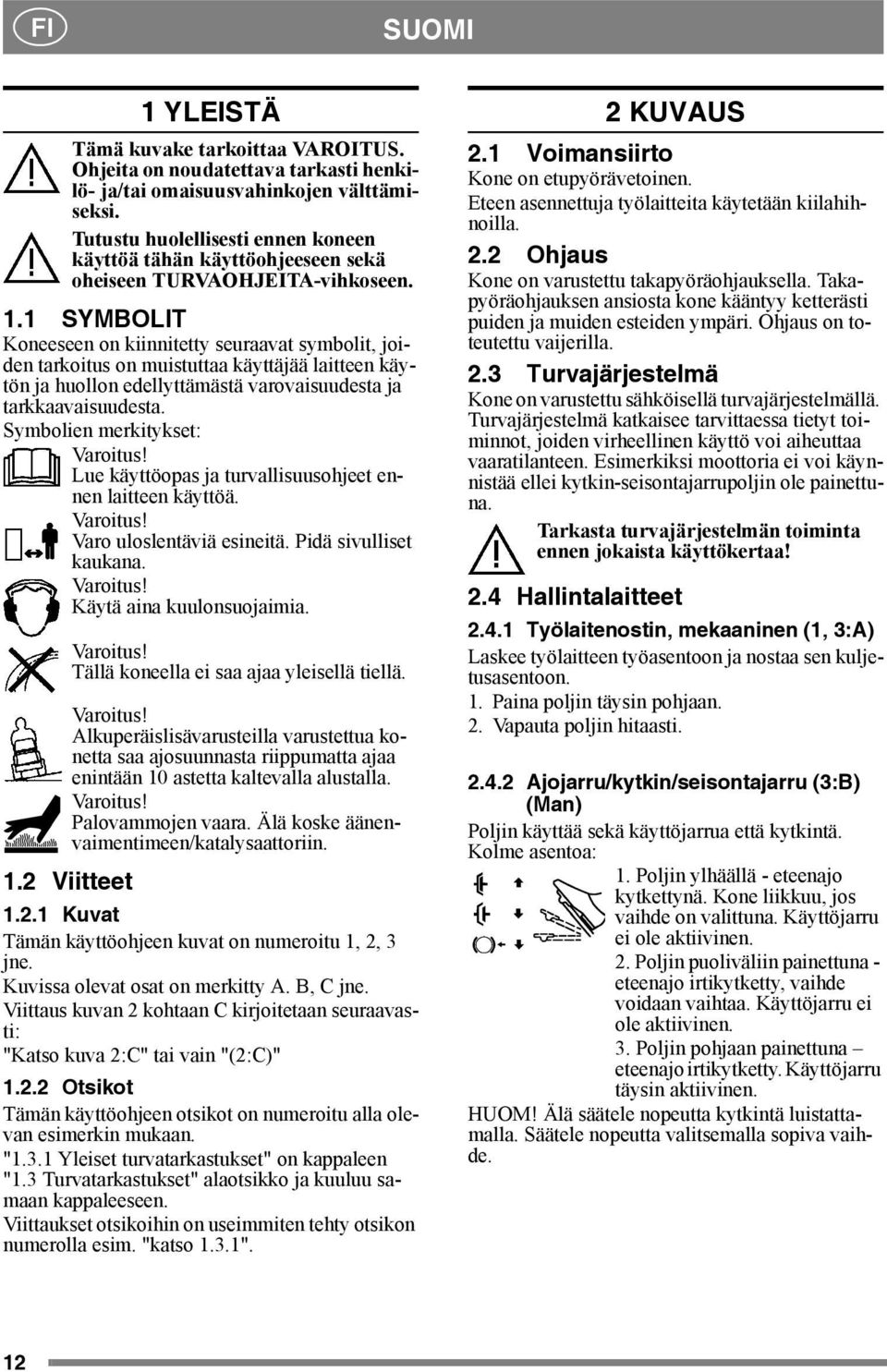 1 SYMBOLIT Koneeseen on kiinnitetty seuraavat symbolit, joiden tarkoitus on muistuttaa käyttäjää laitteen käytön ja huollon edellyttämästä varovaisuudesta ja tarkkaavaisuudesta.