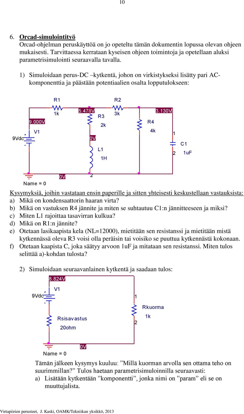 1) Simuloidaan perus-dc kytkentä, johon on virkistykseksi lisätty pari ACkomponenttia ja päästään potentiaalien osalta lopputulokseen: R1 R2 9Vdc 9.000V V1 1k 5.478V 0V 1 R3 2k L1 1H 3k 3.