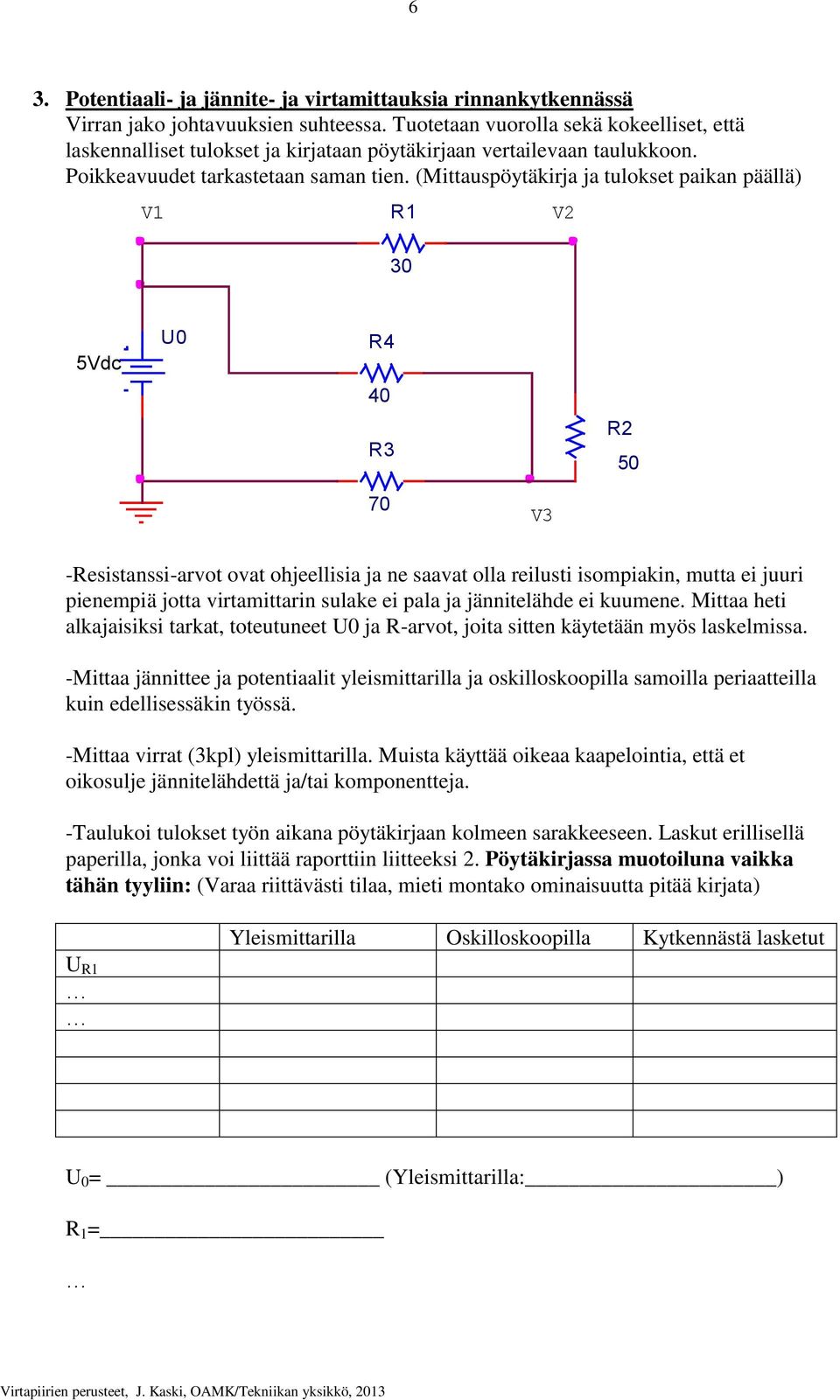 (Mittauspöytäkirja ja tulokset paikan päällä) V1 R1 30 V2 5Vdc U0 R4 40 R3 R2 50 70 V3 -Resistanssi-arvot ovat ohjeellisia ja ne saavat olla reilusti isompiakin, mutta ei juuri pienempiä jotta