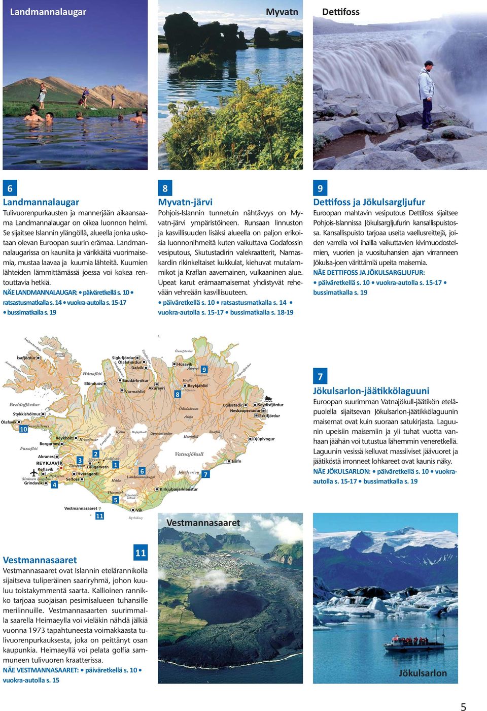 Kuumien lähteiden lämmittämässä joessa voi kokea rentouttavia hetkiä. NÄE LANDMANNALAUGAR: päiväretkellä s. 10 ratsastusmatkalla s. 14 vuokra-autolla s. 15-17 bussimatkalla s.