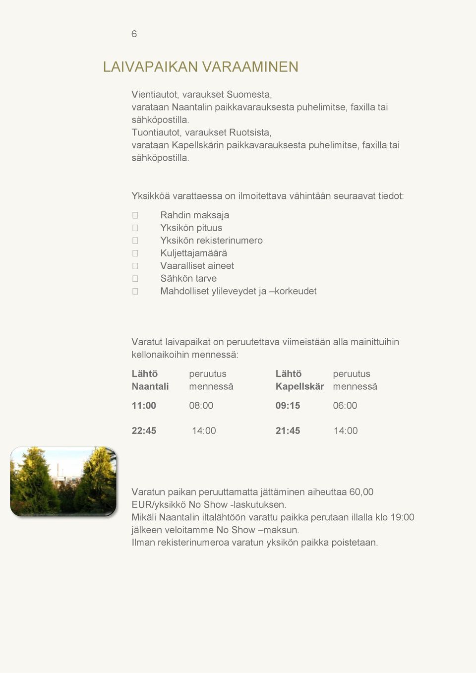 Yksikköä varattaessa on ilmoitettava vähintään seuraavat tiedot: Rahdin maksaja Yksikön pituus Yksikön rekisterinumero Kuljettajamäärä Vaaralliset aineet Sähkön tarve Mahdolliset ylileveydet ja