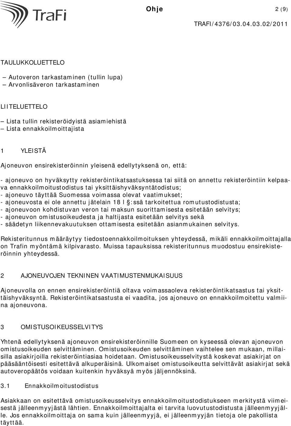 yksittäishyväksyntätodistus; - ajoneuvo täyttää Suomessa voimassa olevat vaatimukset; - ajoneuvosta ei ole annettu jätelain 18 l :ssä tarkoitettua romutustodistusta; - ajoneuvoon kohdistuvan veron