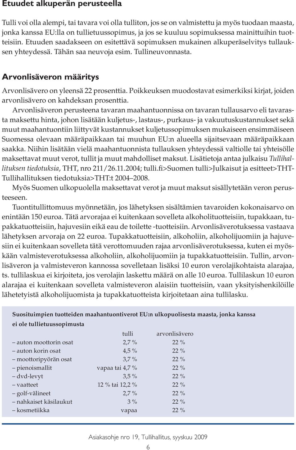 Arvonlisäveron määritys Arvonlisävero on yleensä 22 prosenttia. Poikkeuksen muodostavat esimerkiksi kirjat, joiden arvonlisävero on kahdeksan prosenttia.